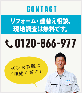 CONTACT リフォーム相談・現地調査は無料です。 0120-866-977 ぜひお気軽にご連絡ください