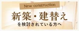 新築・建替え を検討されている方へ