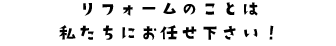 リフォームのこと私たちにお任せください