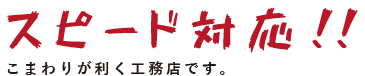 スピード対応　こまわりが効く工務店です。