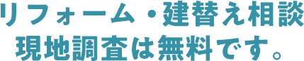 リフォーム相談・現地調査は無料です。